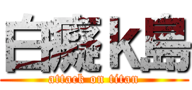 白癡ｋ島 (attack on titan)