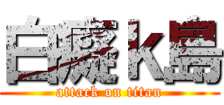 白癡ｋ島 (attack on titan)
