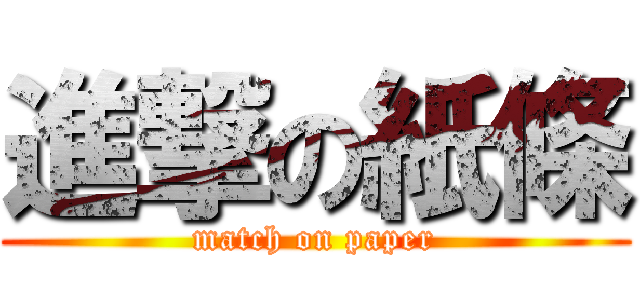 進撃の紙條 (match on paper)