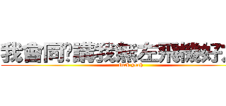 我會同你講我無左飛機好友咩 (fuck yeah)