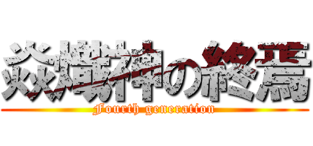 焱熾神の終焉 (Fourth generation)