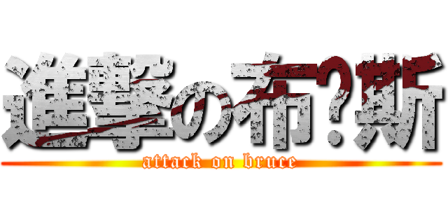 進撃の布鲁斯 (attack on bruce)
