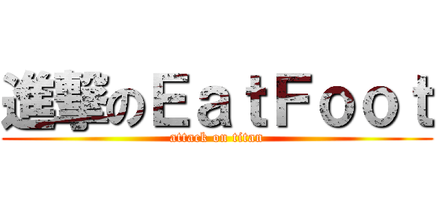 進撃のＥａｔＦｏｏｔ (attack on titan)