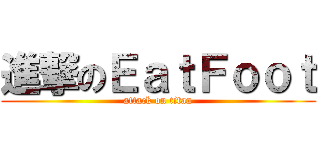 進撃のＥａｔＦｏｏｔ (attack on titan)