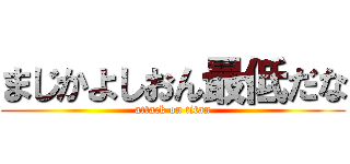 まじかよしおん最低だな (attack on titan)