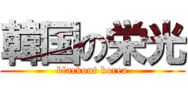 韓国の栄光 (blackout korea)
