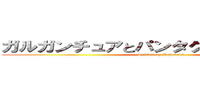 ガルガンチュアとパンタグリュエルの物語 (written by Rabelais)