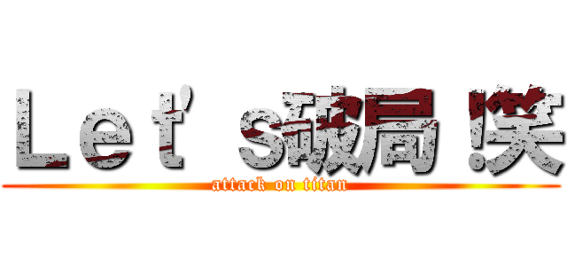 Ｌｅｔ'ｓ破局！笑 (attack on titan)