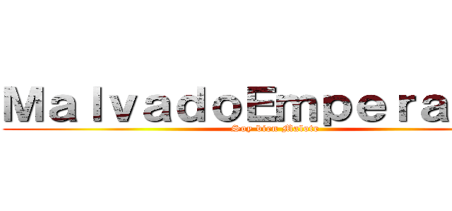 ＭａｌｖａｄｏＥｍｐｅｒａｄｏｓ (Soy bien Malote)