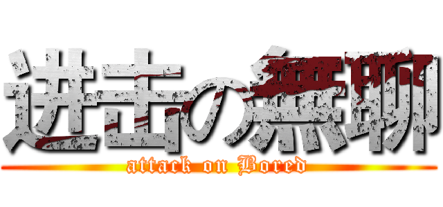 进击の無聊 (attack on Bored)