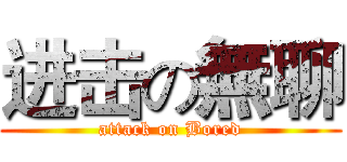 进击の無聊 (attack on Bored)