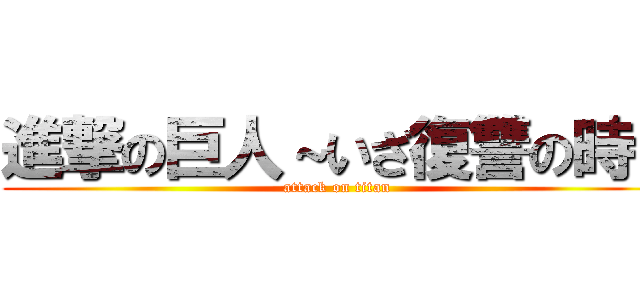 進撃の巨人～いざ復讐の時～ (attack on titan)