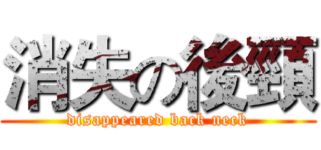 消失の後頸 (disappeared back neck)
