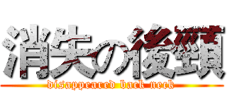消失の後頸 (disappeared back neck)