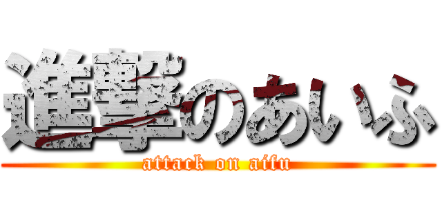 進撃のあいふ (attack on aifu)