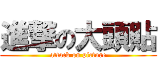 進撃の大頭貼 (attack on picture)