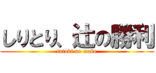 しりとり、辻の勝利 (tatuki no make)