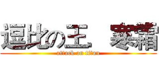 逗比の王．寒霜 (attack on titan)