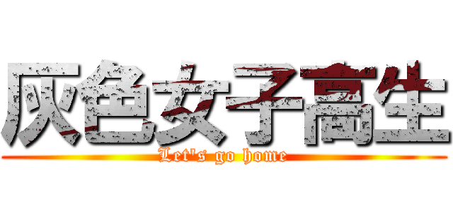 灰色女子高生 (Let\'s go home)