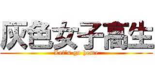 灰色女子高生 (Let\'s go home)