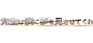 先生は僕に夢を見させてくれないんだね (attack on titan)