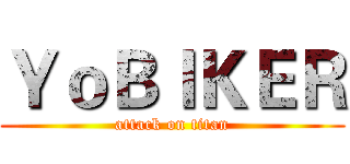 ＹｏＢＩＫＥＲ (attack on titan)