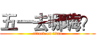五一去哪嗨？ (attack on titan)