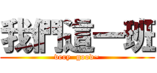 我們這一班 (very  good~)