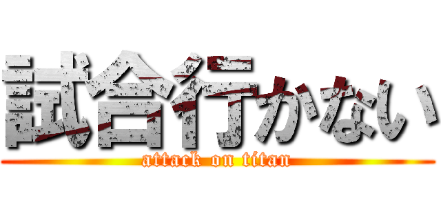 試合行かない (attack on titan)