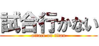 試合行かない (attack on titan)