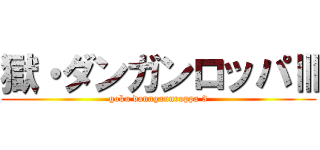 獄・ダンガンロッパⅢ (goku danngannroppa 3)