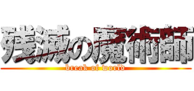 残滅の魔術師 (break of world)