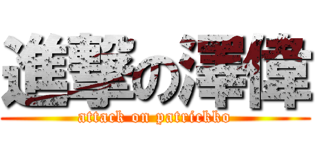 進撃の澤偉 (attack on patrickko)