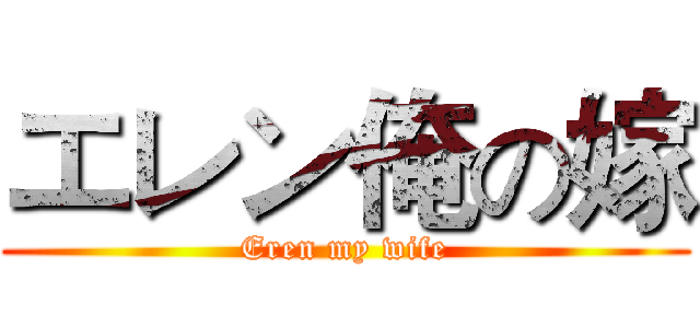 エレン俺の嫁 (Eren my wife)