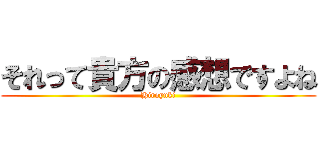 それって貴方の感想ですよね (Hiroyuki)