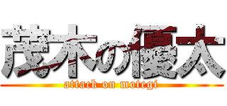 茂木の優太 (attack on motegi)