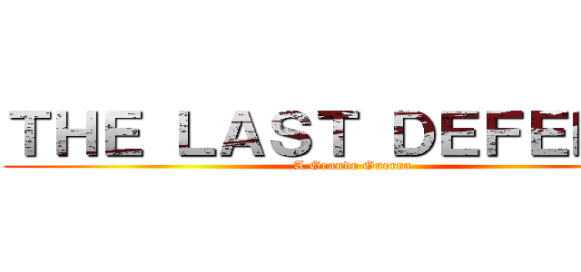 ＴＨＥ ＬＡＳＴ ＤＥＦＥＮＳＥ (A Grande Guerra)