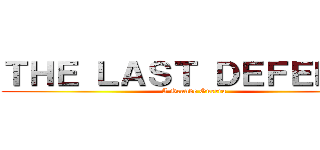 ＴＨＥ ＬＡＳＴ ＤＥＦＥＮＳＥ (A Grande Guerra)