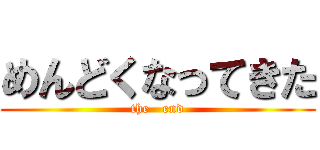 めんどくなってきた (the   end)