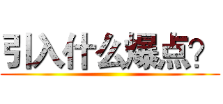 引入什么爆点？ ()
