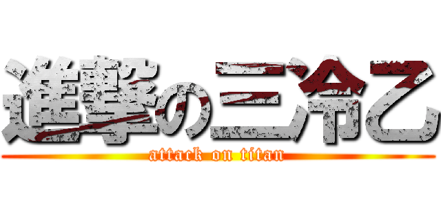 進撃の三冷乙 (attack on titan)