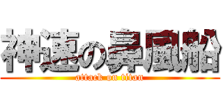 神速の鼻風船 (attack on titan)