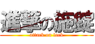 進撃の施錠 (attack on lock)