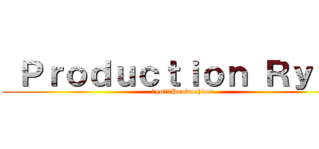  Ｐｒｏｄｕｃｔｉｏｎ Ｒｙｕ⑧ (Ｒyu⑧　Produchion)