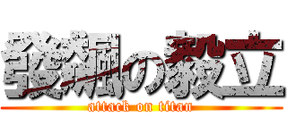發飆の毅立 (attack on titan)