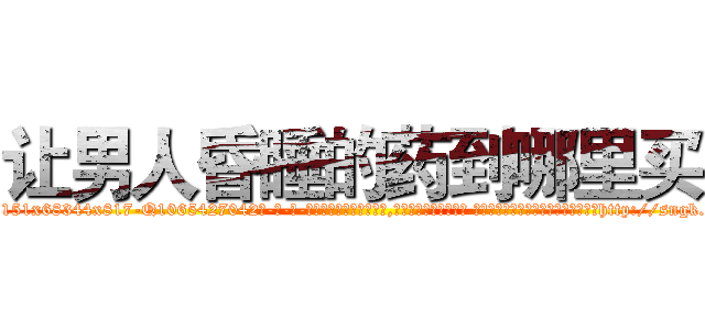 让男人昏睡的药到哪里买 (让男人昏睡的药到哪里买【电-话151x68344x817-Q1065427042元-吉-药-业】我们做的是长期生意,靠的是老客户长期支持 让男人昏睡的药到哪里买在发表了一篇http://sngk.net/IqoULr

参考消息网我们做的是长期生意,靠的是老客户长期支持也许我们早该意识到，就连鲍勃·霍斯金斯（金球奖戏剧类电影男主角 
)