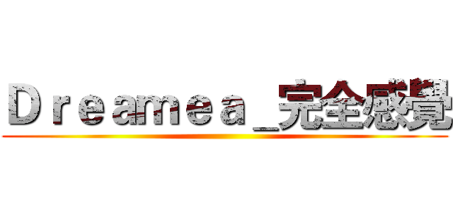 Ｄｒｅａｍｅａ＿完全感覺 ()