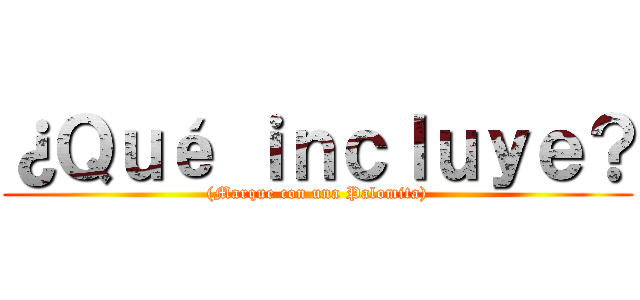 ¿Ｑｕé ｉｎｃｌｕｙｅ？ ((Marque con una Palomita))