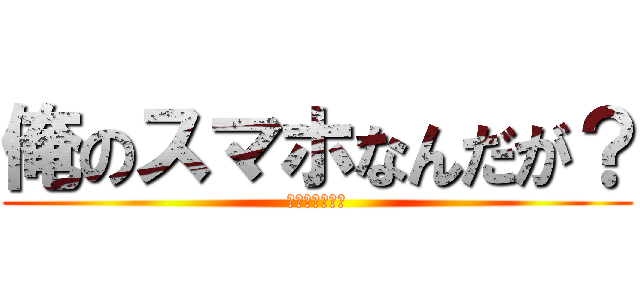 俺のスマホなんだが？ (勝手に触るな。)