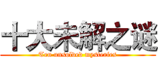 十大未解之谜 (Ten unsolved mysteries)